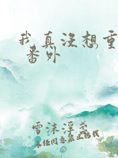 我真没想重生啊 番外