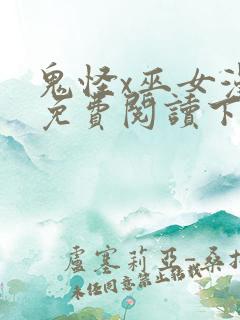 鬼怪x巫女漫画免费阅读下拉式