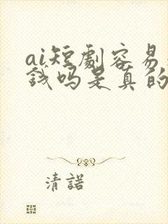 ai短剧容易赚钱吗是真的吗