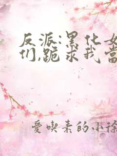 反派:黑化女主们,跪求我当坏人