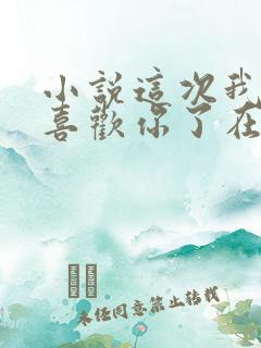 小说这次我不想喜欢你了在线阅读