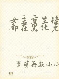 女主重生后每天都在黑化免费漫画