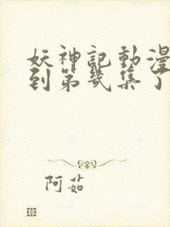 妖神记动漫更新到第几集了