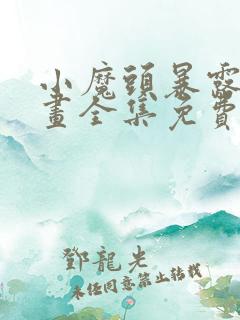 小魔头暴露啦漫画全集免费下拉式