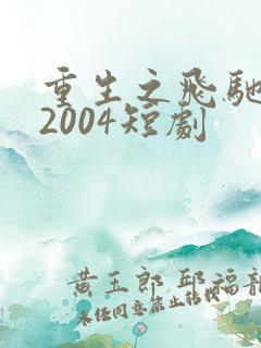 重生之飞驰人生2004短剧
