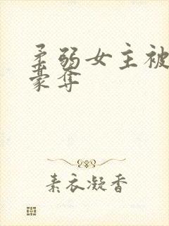 柔弱女主被强取豪夺