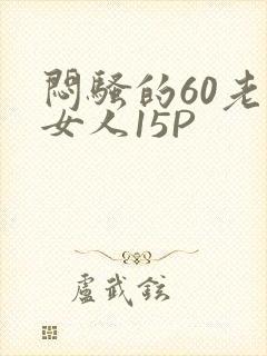 闷骚的60老熟女人15P