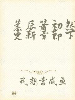 叶辰萧初然刚刚更新章节下载