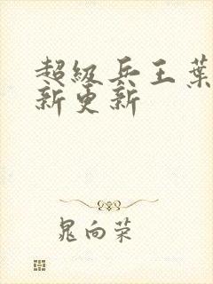 超级兵王叶谦最新更新