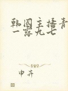 韩国主播青草唯一露九七