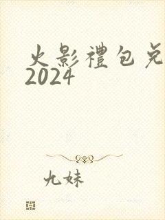 火影礼包兑换码2024