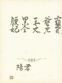 腹黑王爷霸道王妃全文免费阅读全文