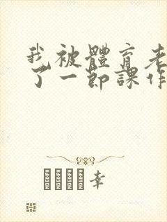 我被体育老师c了一节课作文渺渺