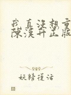 我真没想重生啊陈汉升正版