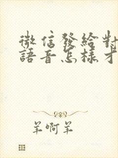 微信发给对方的语音怎样才能失效