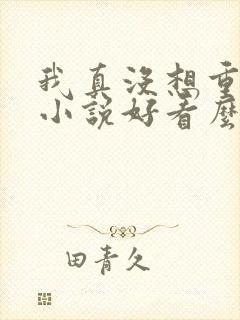 我真没想重生啊小说好看么