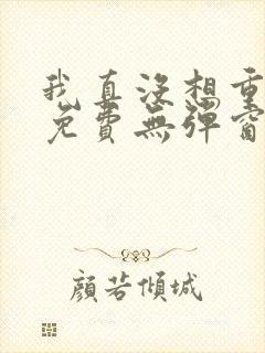 我真没想重生啊免费无弹窗