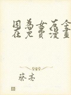 因为女友今天不在免费漫画