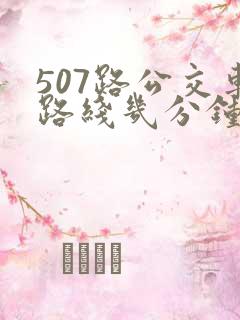 507路公交车路线几分钟一趟