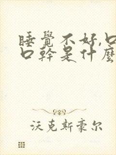 睡觉不好,口苦口干是什么原因