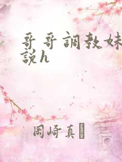 哥哥调教妹妹小说h