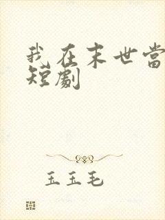 我在末世当僵尸短剧