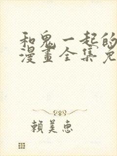 和鬼一起的男主漫画全集免费