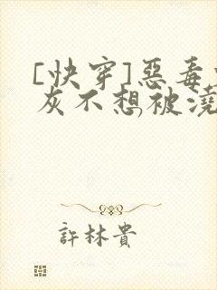 [快穿]恶毒炮灰不想被浇灌