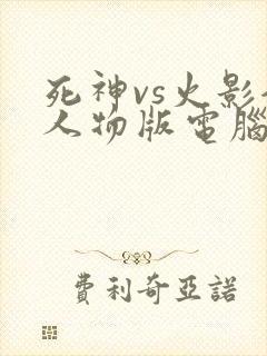 死神vs火影全人物版电脑版下载