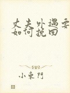 丈夫外遇要离婚如何挽回