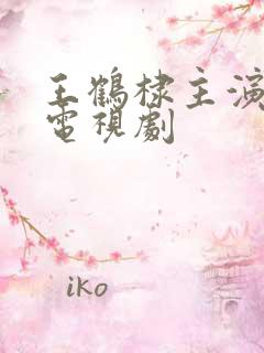 王鹤棣主演哪些电视剧