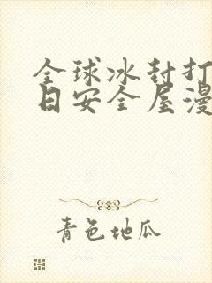 全球冰封打造末日安全屋漫画