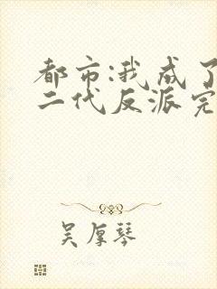 都市:我成了富二代反派完整小说