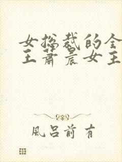 女总裁的全能兵王萧晨女主角3659