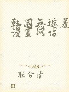 韩国无遮羞免费漫画网站