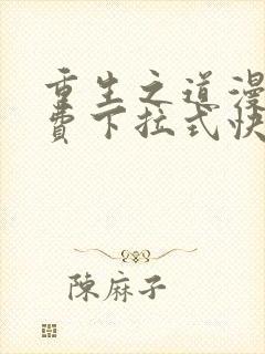 重生之道漫画免费下拉式快看漫画