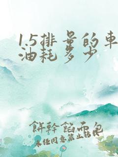 1.5排量的车油耗多少