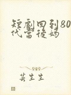 短剧回到80年代当后妈