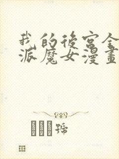 我的后宫全是反派魔女漫画免费下拉