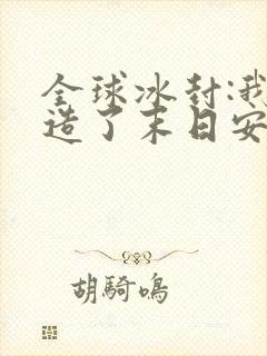 全球冰封:我打造了末日安全屋免费全集