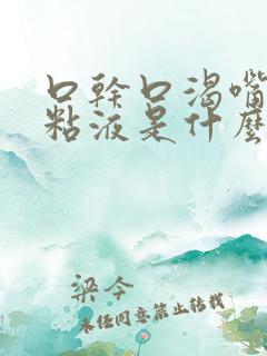 口干口渴嘴里有粘液是什么原因