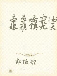 帝尊娇宠:妖孽娘亲镇九天