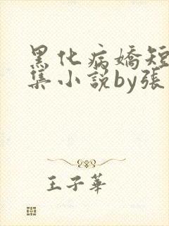 黑化病娇短篇合集小说by张良丝瓜