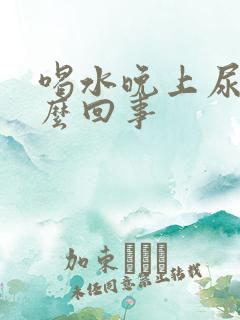 喝水晚上尿多怎么回事