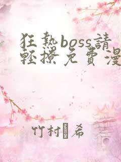 狂热boss请轻撩免费漫画下拉式六漫画