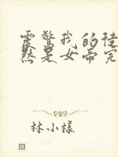 震惊我的徒弟居然是女帝完本