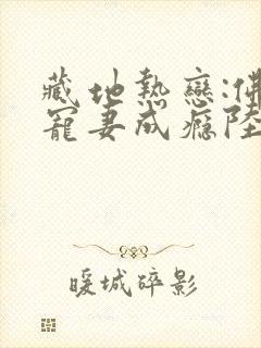 藏地热恋:佛子宠妻成瘾陆芊芊更新时间