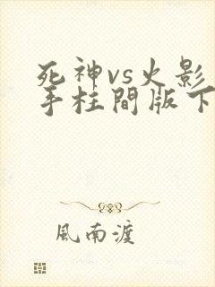 死神vs火影千手柱间版下载