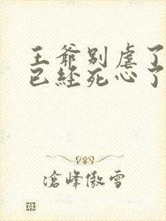 王爷别虐了王妃已经死心了免费阅读