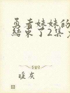 勇者妹妹的冒险结束了2集免费播放